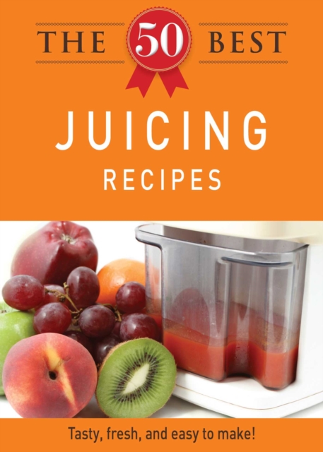 The 50 Best Juicing Recipes : Tasty, fresh, and easy to make!, EPUB eBook
