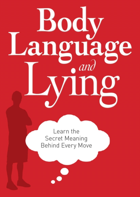 Body Language and Lying : Learn the Secret Meaning Behind Every Move, EPUB eBook