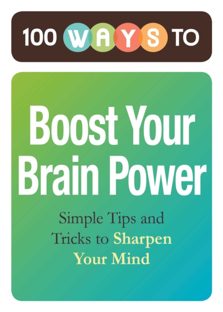 100 Ways to Boost Your Brain Power : Simple Tips and Tricks to Sharpen Your Mind, EPUB eBook