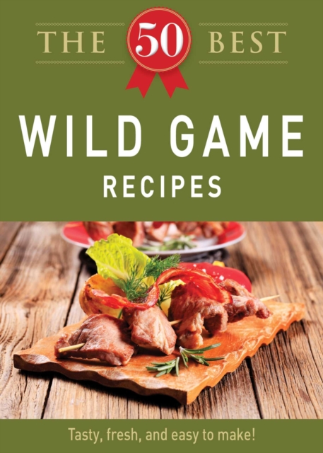 The 50 Best Wild Game Recipes : Tasty, fresh, and easy to make!, EPUB eBook