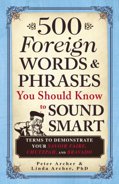 500 Foreign Words & Phrases You Should Know to Sound Smart : Terms to Demonstrate Your Savoir Faire, Chutzpah, and Bravado, Paperback / softback Book