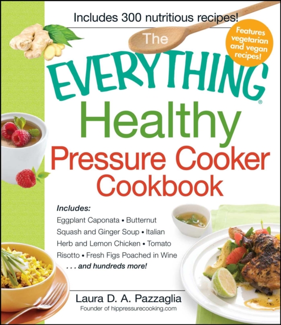 The Everything Healthy Pressure Cooker Cookbook : Includes Eggplant Caponata, Butternut Squash and Ginger Soup, Italian Herb and Lemon Chicken, Tomato Risotto, Fresh Figs Poached in Wine...and hundred, EPUB eBook