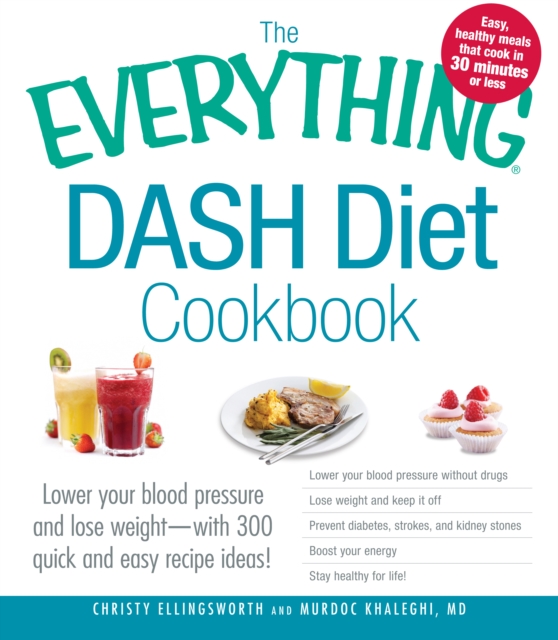 The Everything DASH Diet Cookbook : Lower your blood pressure and lose weight - with 300 quick and easy recipes! Lower your blood pressure without drugs, Lose weight and keep it off, Prevent diabetes,, Paperback / softback Book