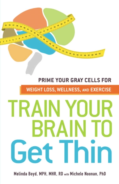 Train Your Brain to Get Thin : Prime Your Gray Cells for Weight Loss, Wellness, and Exercise, EPUB eBook