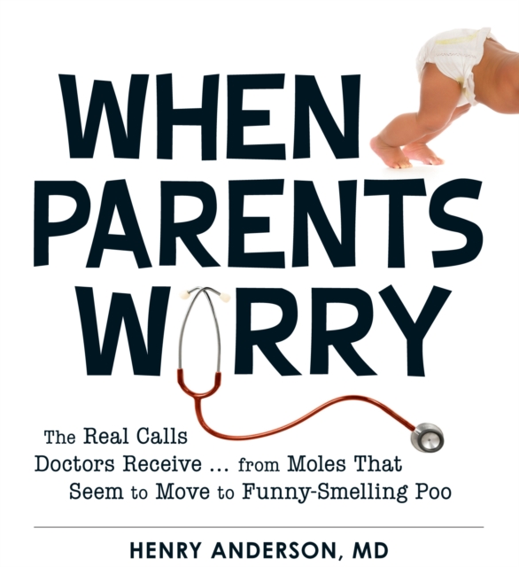 When Parents Worry : The Real Calls Doctors Receive...from Moles That Seem to Move to Funny-Smelling Poo, Paperback / softback Book