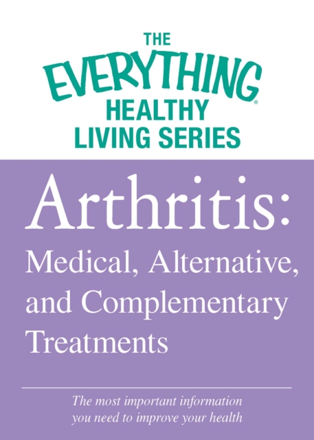 Arthritis: Medical, Alternative, and Complementary Treatments : The most important information you need to improve your health, EPUB eBook