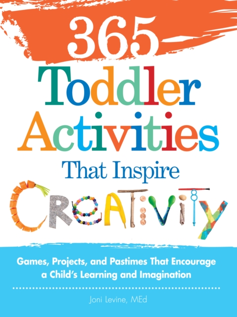365 Toddler Activities That Inspire Creativity : Games, Projects, and Pastimes That Encourage a Child's Learning and Imagination, Paperback / softback Book