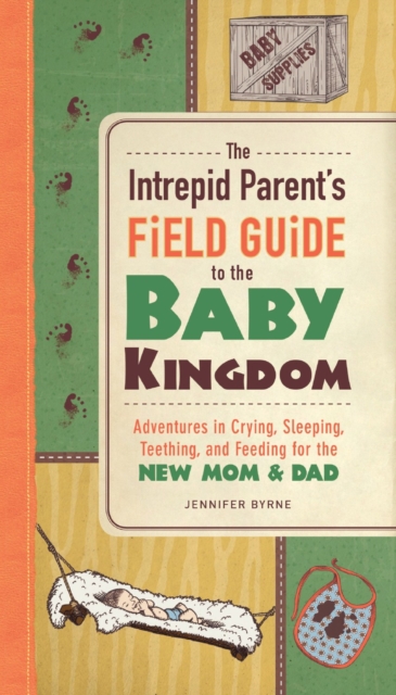 The Intrepid Parent's Field Guide to the Baby Kingdom : Adventures in Crying, Sleeping, Teething, and Feeding for the New Mom and Dad, Paperback / softback Book