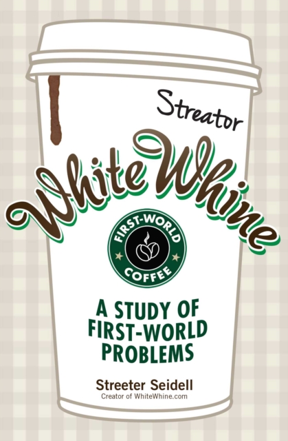 White Whine : A Study of First-World Problems, EPUB eBook