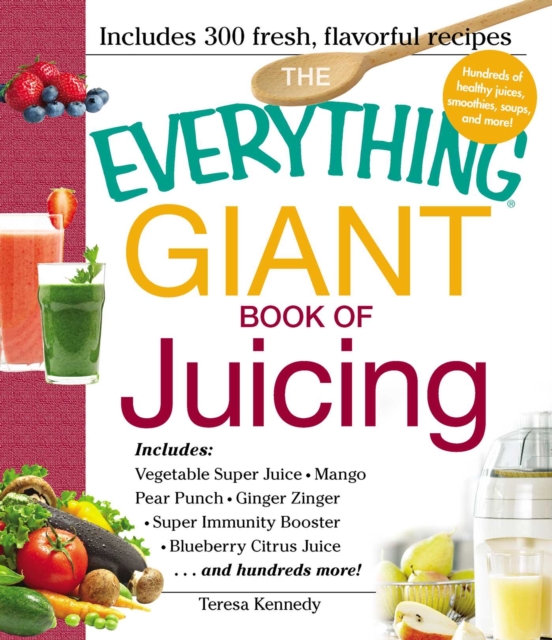 The Everything Giant Book of Juicing : Includes Vegetable Super Juice, Mango Pear Punch, Ginger Zinger, Super Immunity Booster, Blueberry Citrus Juice and hundreds more!, EPUB eBook