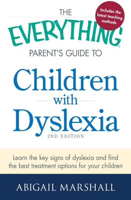 The Everything Parent's Guide to Children with Dyslexia : Learn the Key Signs of Dyslexia and Find the Best Treatment Options for Your Child, Paperback / softback Book