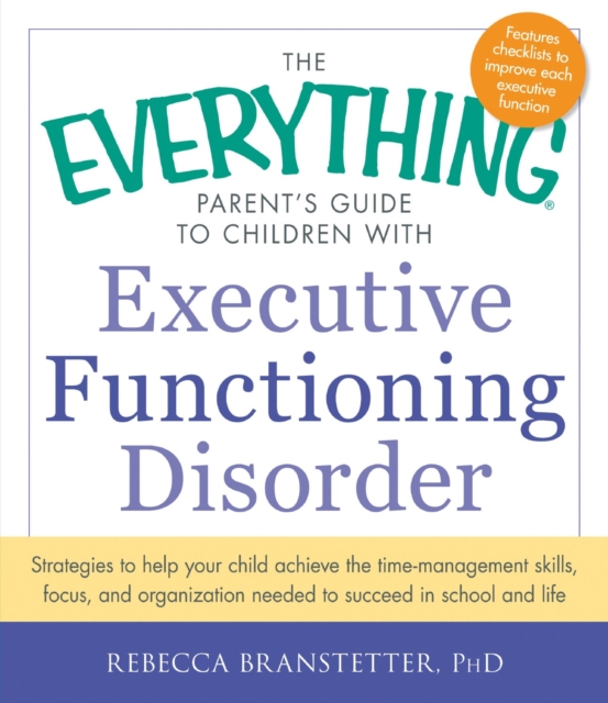The Everything Parent's Guide to Children with Executive Functioning Disorder : Strategies to help your child achieve the time-management skills, focus, and organization needed to succeed in school an, Paperback / softback Book