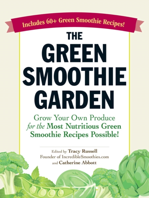 The Green Smoothie Garden : Grow Your Own Produce for the Most Nutritious Green Smoothie Recipes Possible!, EPUB eBook