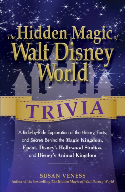 The Hidden Magic of Walt Disney World Trivia : A Ride-by-Ride Exploration of the History, Facts, and Secrets Behind the Magic Kingdom, Epcot, Disney's Hollywood Studios, and Disney's Animal Kingdom, EPUB eBook