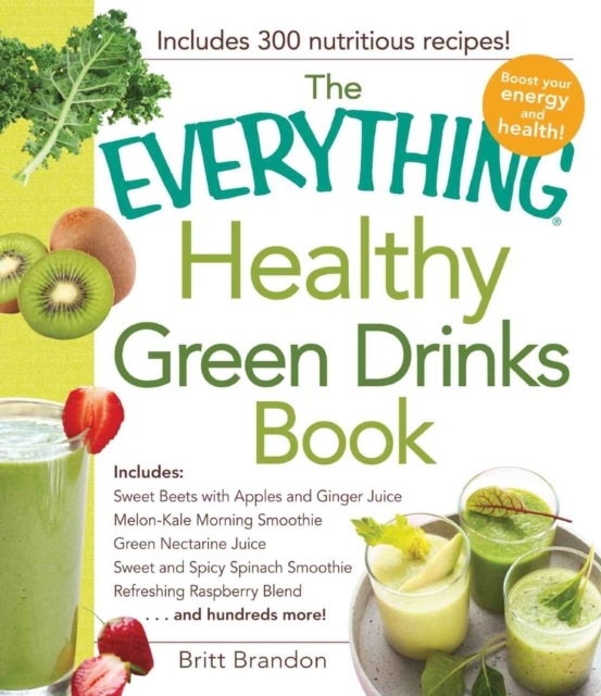 The Everything Healthy Green Drinks Book : Includes Sweet Beets with Apples and Ginger Juice, Melon-Kale Morning Smoothie, Green Nectarine Juice, Sweet and Spicy Spinach Smoothie, Refreshing Raspberry, Paperback / softback Book