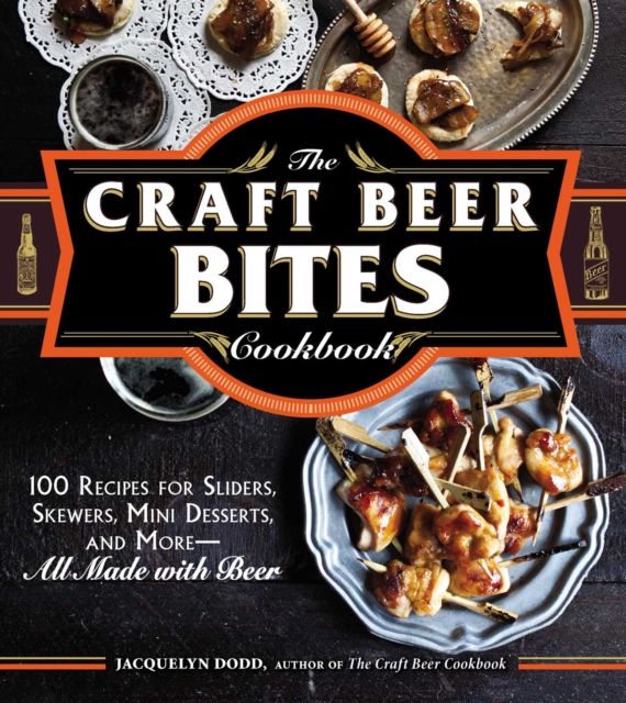 The Craft Beer Bites Cookbook : 100 Recipes for Sliders, Skewers, Mini Desserts, and More--All Made with Beer, EPUB eBook
