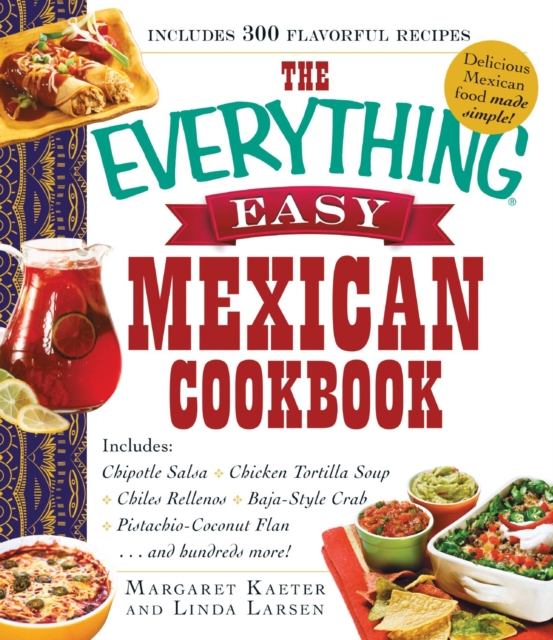 The Everything Easy Mexican Cookbook : Includes Chipotle Salsa, Chicken Tortilla Soup, Chiles Rellenos, Baja-Style Crab, Pistachio-Coconut Flan...and Hundreds More!, Paperback / softback Book