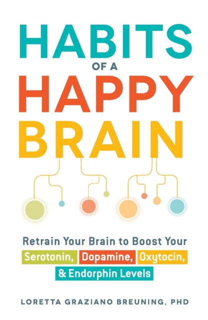 Habits of a Happy Brain : Retrain Your Brain to Boost Your Serotonin, Dopamine, Oxytocin, & Endorphin Levels, Paperback / softback Book