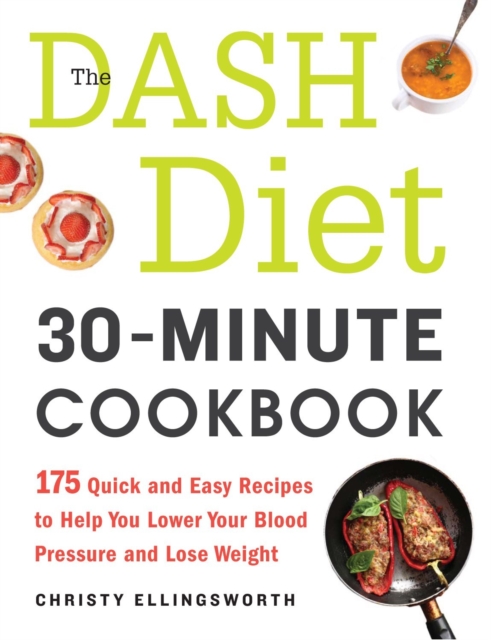 The DASH Diet 30-Minute Cookbook : 175 Quick and Easy Recipes to Help You Lower Your Blood Pressure and Lose Weight, Paperback / softback Book