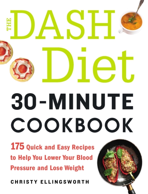 The DASH Diet 30-Minute Cookbook : 175 Quick and Easy Recipes to Help You Lower Your Blood Pressure and Lose Weight, EPUB eBook