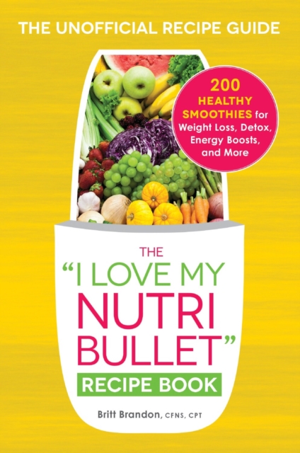 The I Love My NutriBullet Recipe Book : 200 Healthy Smoothies for Weight Loss, Detox, Energy Boosts, and More, Paperback / softback Book