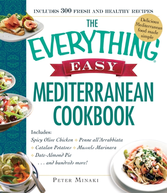 The Everything Easy Mediterranean Cookbook : Includes Spicy Olive Chicken, Penne all'Arrabbiata, Catalan Potatoes, Mussels Marinara, Date-Almond Pie...and Hundreds More!, Paperback / softback Book