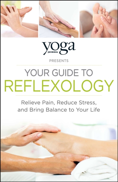 Yoga Journal Presents Your Guide to Reflexology : Relieve Pain, Reduce Stress, and Bring Balance to Your Life, EPUB eBook