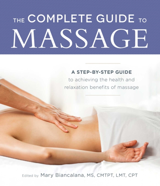 The Complete Guide to Massage : A Step-by-Step Guide to Achieving the Health and Relaxation Benefits of Massage, EPUB eBook
