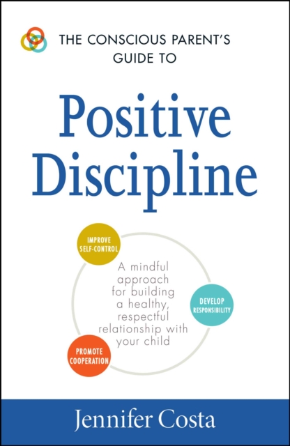 The Conscious Parent's Guide to Positive Discipline : A Mindful Approach for Building a Healthy, Respectful Relationship with Your Child, EPUB eBook