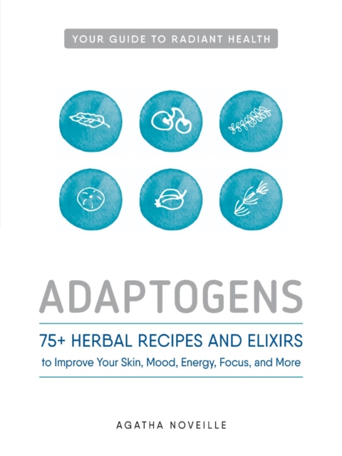 Adaptogens : 75+ Herbal Recipes and Elixirs to Improve Your Skin, Mood, Energy, Focus, and More, Paperback / softback Book