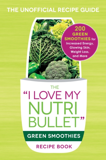 The I Love My NutriBullet Green Smoothies Recipe Book : 200 Healthy Smoothie Recipes for Weight Loss, Heart Health, Improved Mood, and More, Paperback / softback Book