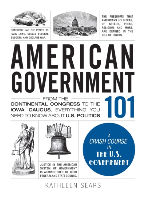 American Government 101 : From the Continental Congress to the Iowa Caucus, Everything You Need to Know About US Politics, Hardback Book