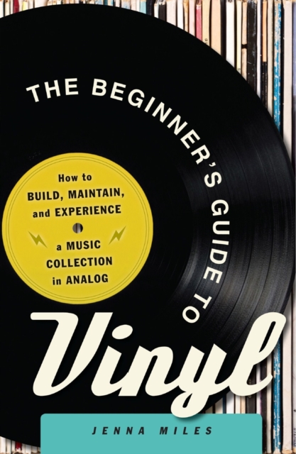 The Beginner's Guide to Vinyl : How to Build, Maintain, and Experience a Music Collection in Analog, Paperback / softback Book