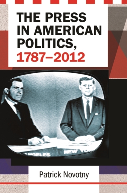 The Press in American Politics, 1787-2012, Hardback Book