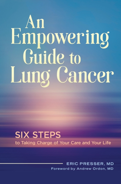 An Empowering Guide to Lung Cancer : Six Steps to Taking Charge of Your Care and Your Life, Hardback Book