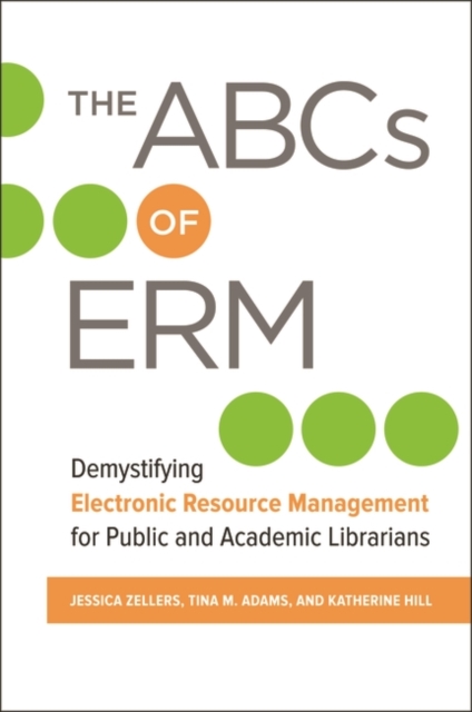 The ABCs of ERM : Demystifying Electronic Resource Management for Public and Academic Librarians, Paperback / softback Book