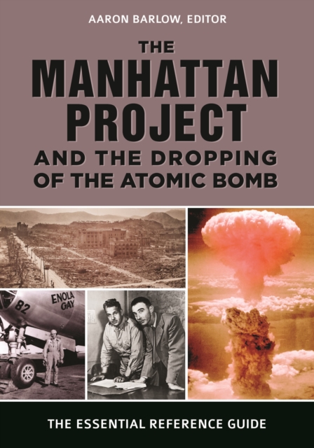 The Manhattan Project and the Dropping of the Atomic Bomb : The Essential Reference Guide, Hardback Book
