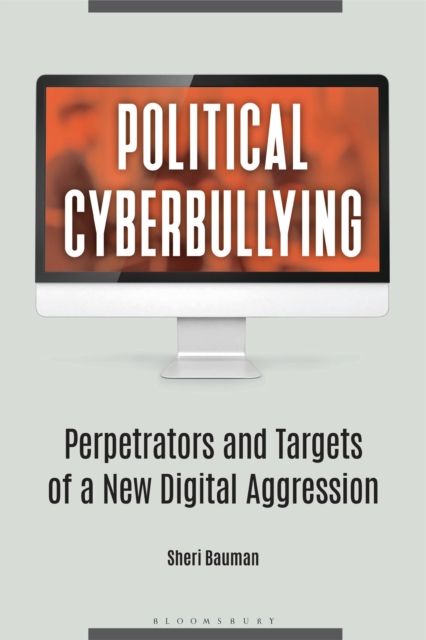 Political Cyberbullying : Perpetrators and Targets of a New Digital Aggression, Hardback Book