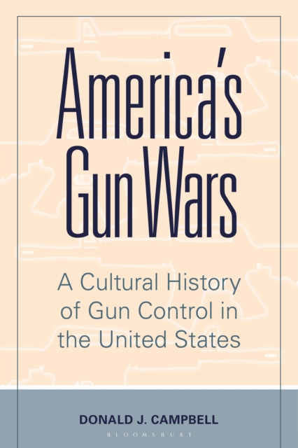 America's Gun Wars : A Cultural History of Gun Control in the United States, Hardback Book