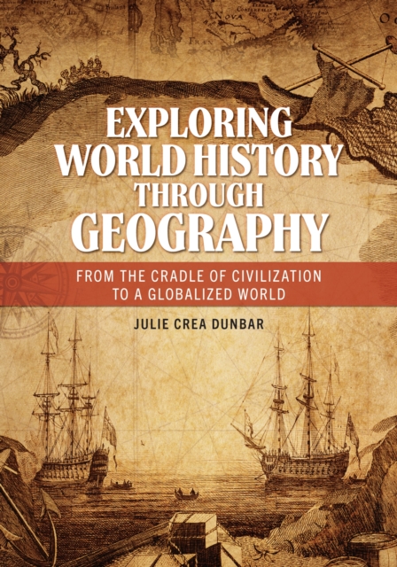 Exploring World History through Geography : From the Cradle of Civilization to a Globalized World, Hardback Book