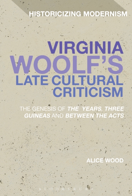 Virginia Woolf's Late Cultural Criticism : The Genesis of 'The Years', 'Three Guineas' and 'Between the Acts', Hardback Book
