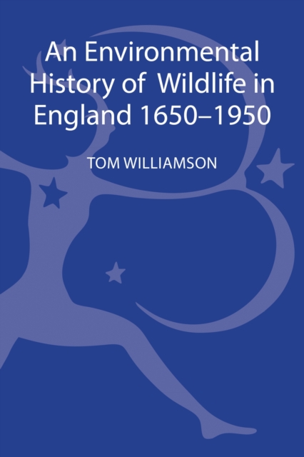 An Environmental History of Wildlife in England 1650 - 1950, Hardback Book