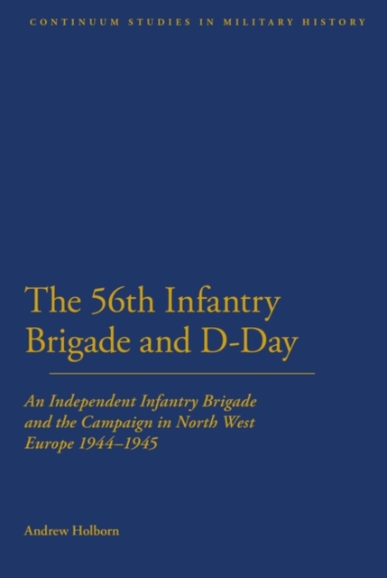 56th Infantry Brigade and D-Day : An Independent Infantry Brigade and the Campaign in North West Europe 1944-1945, Paperback / softback Book