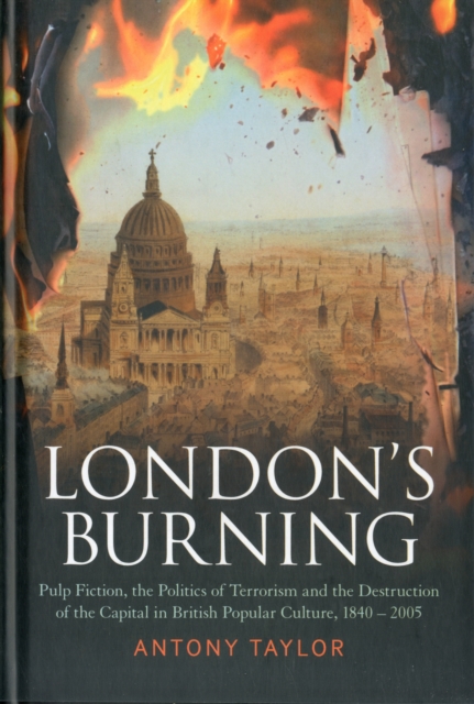 London's Burning : Pulp Fiction, the Politics of Terrorism and the Destruction of the Capital in British Popular Culture, 1840 - 2005, Hardback Book