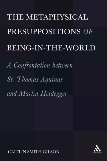 The Metaphysical Presuppositions of Being-in-the-World : A Confrontation Between St. Thomas Aquinas and Martin Heidegger, PDF eBook