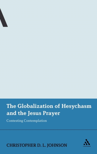 The Globalization of Hesychasm and the Jesus Prayer : Contesting Contemplation, Hardback Book