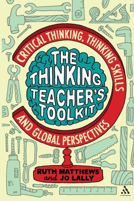 The Thinking Teacher's Toolkit : Critical Thinking, Thinking Skills and Global Perspectives, Paperback / softback Book
