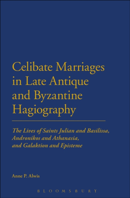 Celibate Marriages in Late Antique and Byzantine Hagiography : The Lives of Saints Julian and Basilissa, Andronikos and Athanasia, and Galaktion and Episteme, PDF eBook