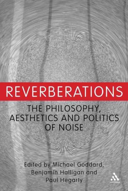 Reverberations : The Philosophy, Aesthetics and Politics of Noise, EPUB eBook