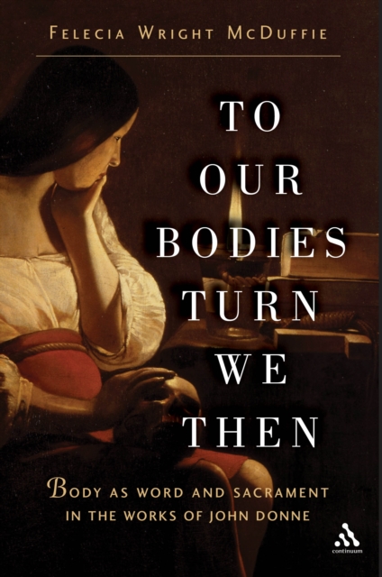 To Our Bodies Turn We Then : Body as Word and Sacrament in the Works of John Donne, PDF eBook